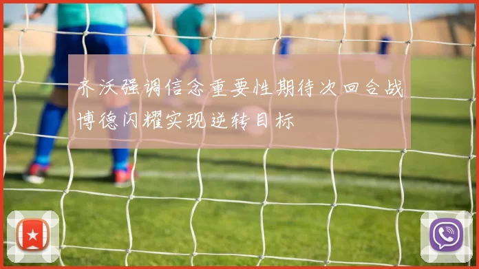 齐沃强调信念重要性期待次回合战博德闪耀实现逆转目标