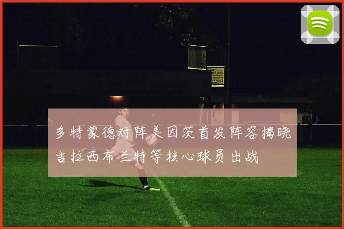 多特蒙德对阵美因茨首发阵容揭晓吉拉西布兰特等核心球员出战
