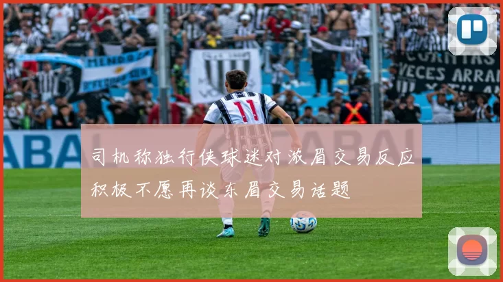 司机称独行侠球迷对浓眉交易反应积极不愿再谈东眉交易话题