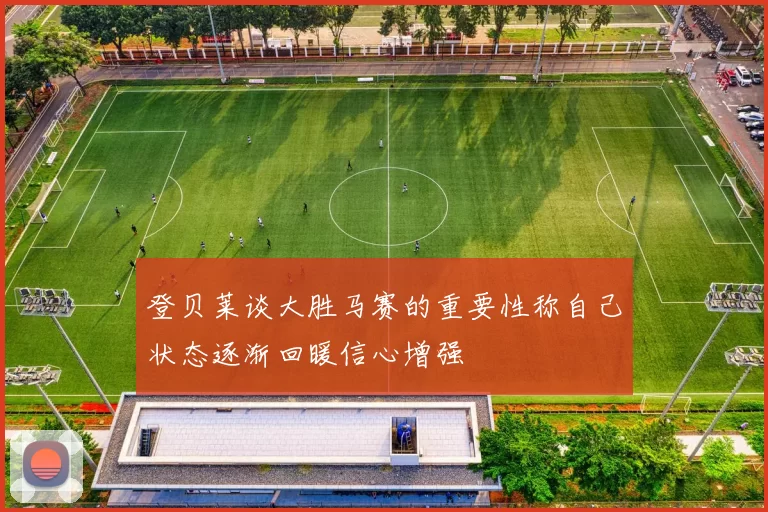 登贝莱谈大胜马赛的重要性称自己状态逐渐回暖信心增强