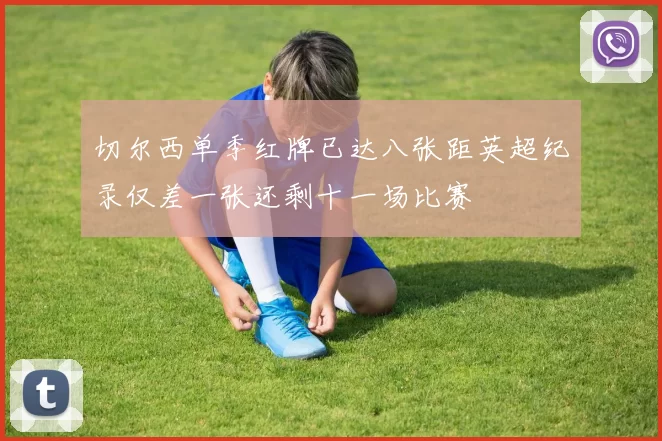 切尔西单季红牌已达八张距英超纪录仅差一张还剩十一场比赛
