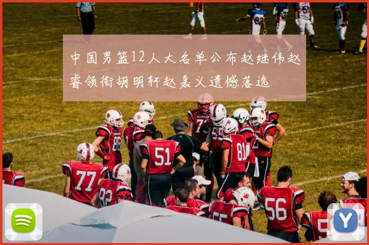 中国男篮12人大名单公布赵继伟赵睿领衔胡明轩赵嘉义遗憾落选
