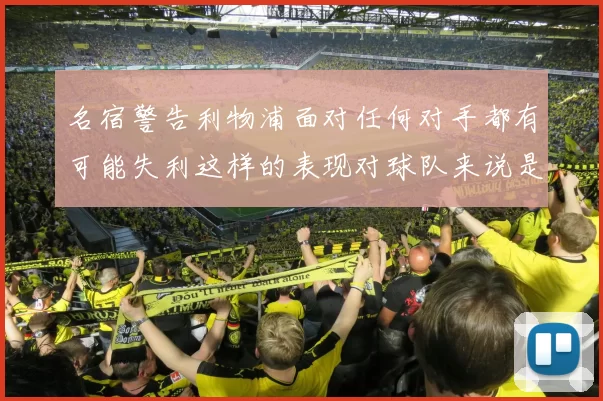 名宿警告利物浦面对任何对手都有可能失利这样的表现对球队来说是绝对不可接受的
