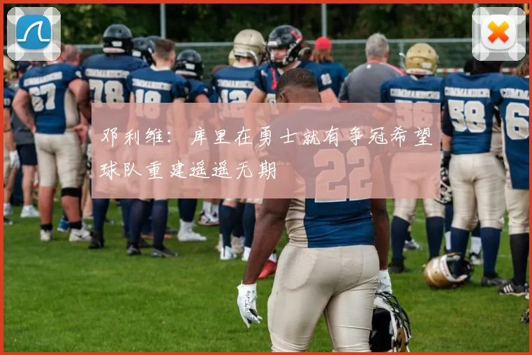 邓利维：库里在勇士就有争冠希望球队重建遥遥无期