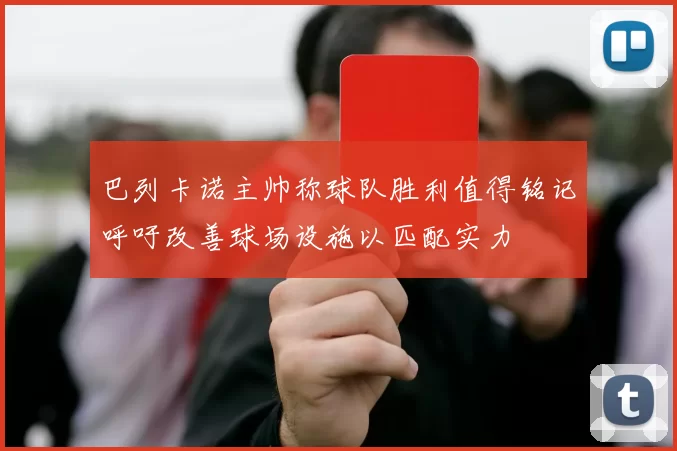 巴列卡诺主帅称球队胜利值得铭记呼吁改善球场设施以匹配实力