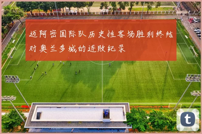 迈阿密国际队历史性客场胜利终结对奥兰多城的连败纪录