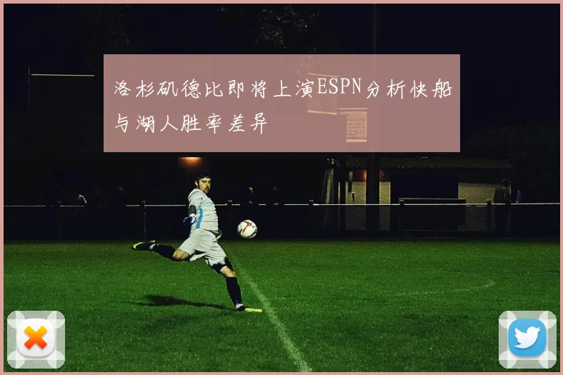 洛杉矶德比即将上演ESPN分析快船与湖人胜率差异