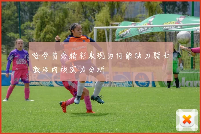 哈登首秀精彩表现为何能助力骑士激活内线实力分析