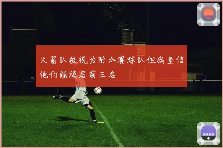 火箭队被视为附加赛球队但我坚信他们能稳居前三名